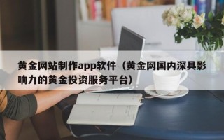 仁寿黄金网站制作app软件（黄金网国内深具影响力的黄金投资服务平台）