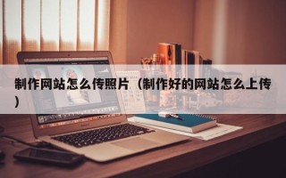 仁寿制作网站怎么传照片（制作好的网站怎么上传）