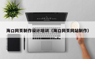 仁寿海口网页制作设计培训（海口网页网站制作）
