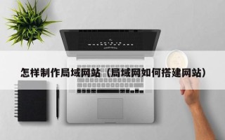 仁寿怎样制作局域网站（局域网如何搭建网站）