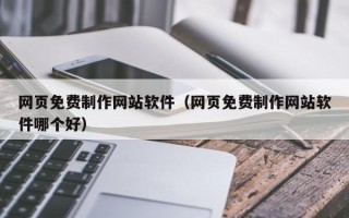 仁寿网页免费制作网站软件（网页免费制作网站软件哪个好）