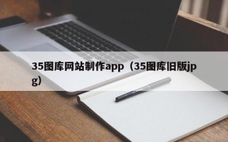 仁寿35图库网站制作app（35图库旧版jpg）