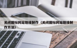 仁寿关闭图标网站链接制作（关闭图标网站链接制作方法）