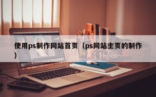 仁寿使用ps制作网站首页（ps网站主页的制作）