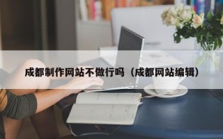 仁寿成都制作网站不做行吗（成都网站编辑）