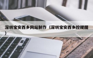 仁寿深圳宝安西乡网站制作（深圳宝安西乡控规图）