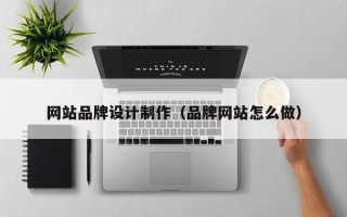 仁寿网站品牌设计制作（品牌网站怎么做）